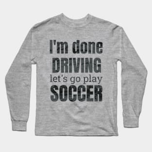 I'm done driving, let's go play soccer Long Sleeve T-Shirt